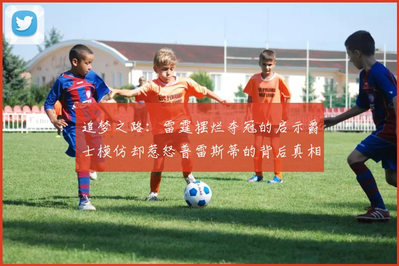 追梦之路：雷霆摆烂夺冠的启示爵士模仿却惹怒普雷斯蒂的背后真相