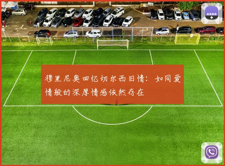穆里尼奥回忆切尔西旧情：如同爱情般的深厚情感依然存在