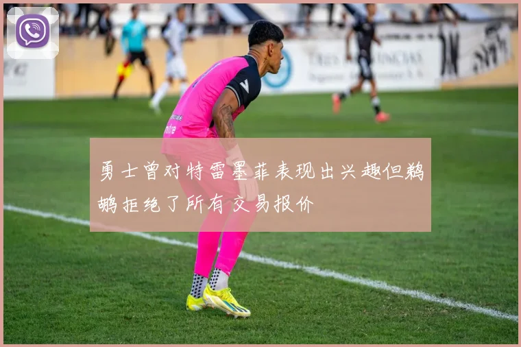 勇士曾对特雷墨菲表现出兴趣但鹈鹕拒绝了所有交易报价