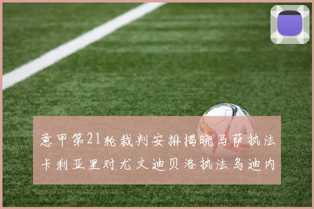 意甲第21轮裁判安排揭晓马萨执法卡利亚里对尤文迪贝洛执法乌迪内斯对国米