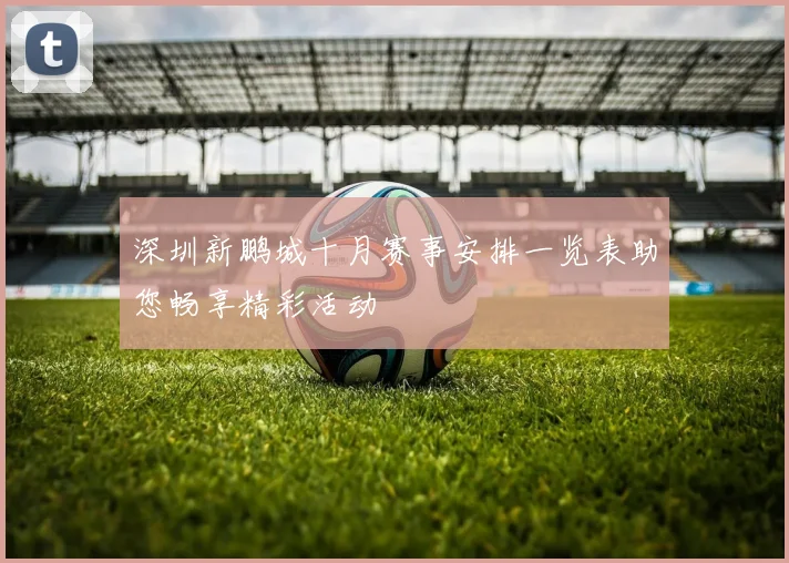 深圳新鹏城十月赛事安排一览表助您畅享精彩活动