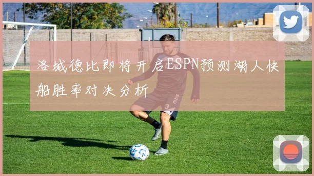 洛城德比即将开启ESPN预测湖人快船胜率对决分析