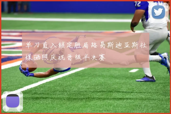 单刀直入锁定胜局路易斯迪亚斯社媒晒照庆祝晋级半决赛
