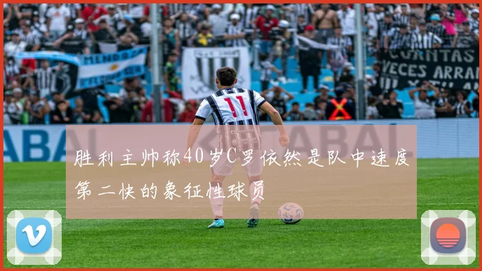 胜利主帅称40岁C罗依然是队中速度第二快的象征性球员