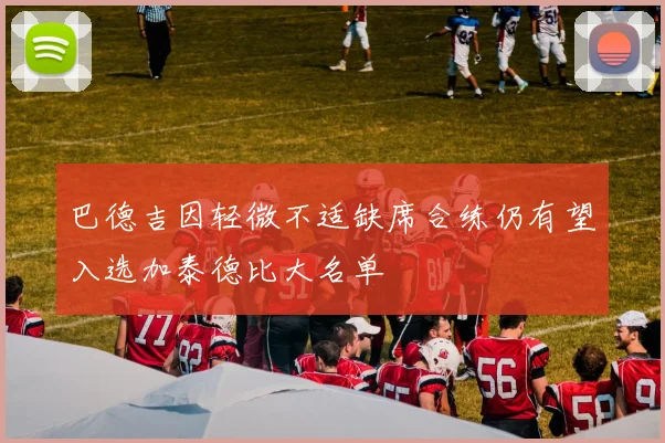 巴德吉因轻微不适缺席合练仍有望入选加泰德比大名单