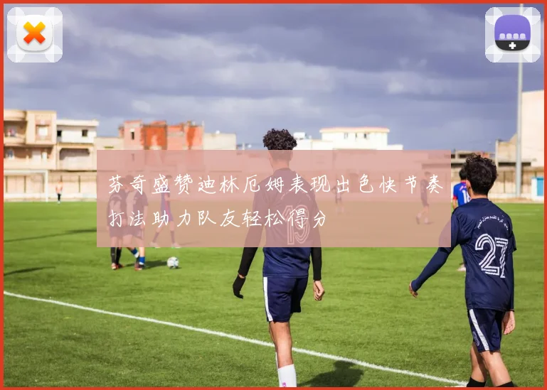 芬奇盛赞迪林厄姆表现出色快节奏打法助力队友轻松得分