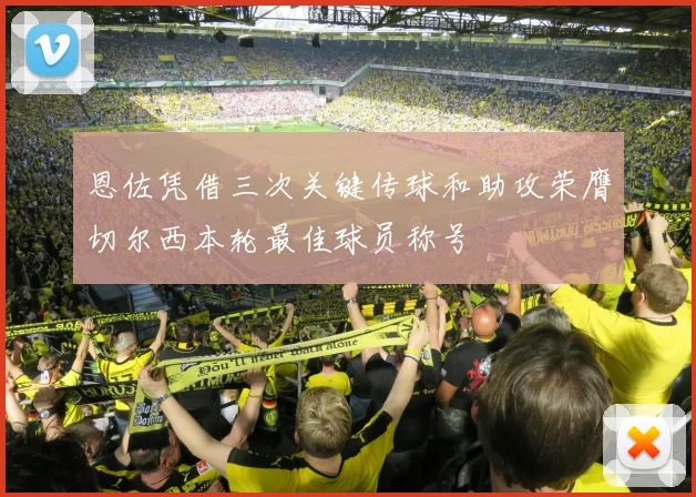 恩佐凭借三次关键传球和助攻荣膺切尔西本轮最佳球员称号