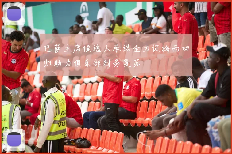 巴萨主席候选人承诺全力促梅西回归助力俱乐部财务复苏