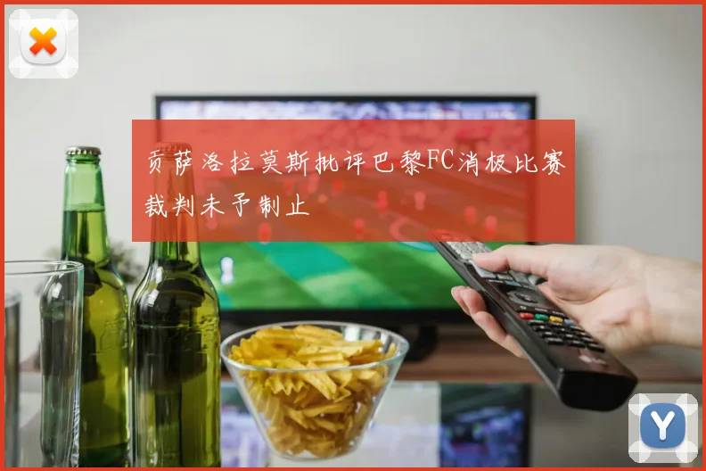 贡萨洛拉莫斯批评巴黎FC消极比赛裁判未予制止