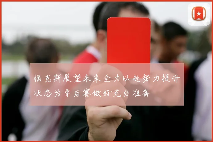 福克斯展望未来全力以赴努力提升状态为季后赛做好充分准备