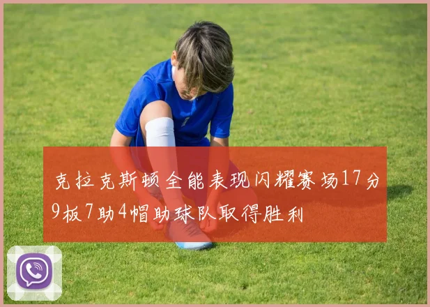 克拉克斯顿全能表现闪耀赛场17分9板7助4帽助球队取得胜利
