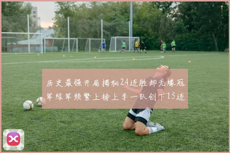 历史最强开局揭秘24连胜却无缘冠军绿军频繁上榜上季一队创下15连胜佳绩