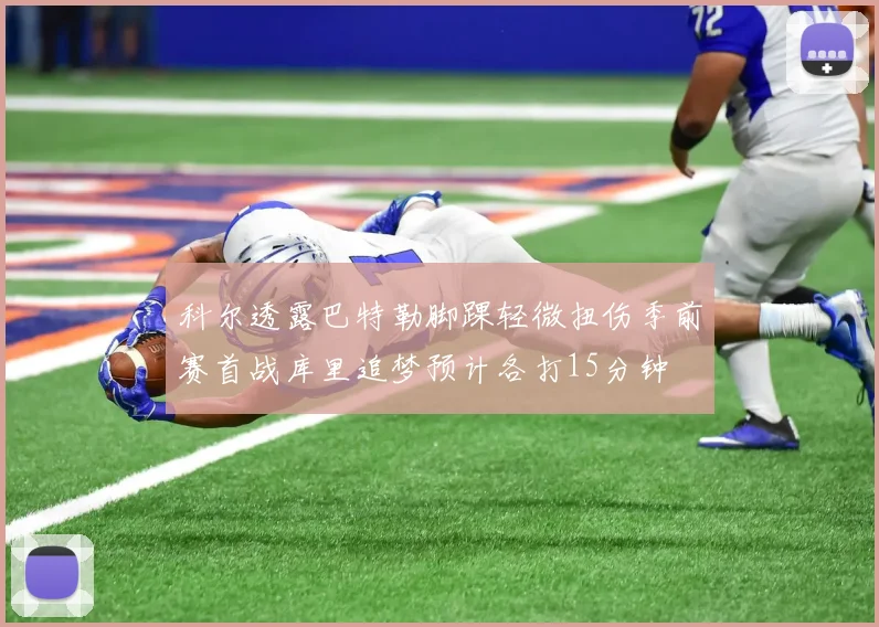 科尔透露巴特勒脚踝轻微扭伤季前赛首战库里追梦预计各打15分钟