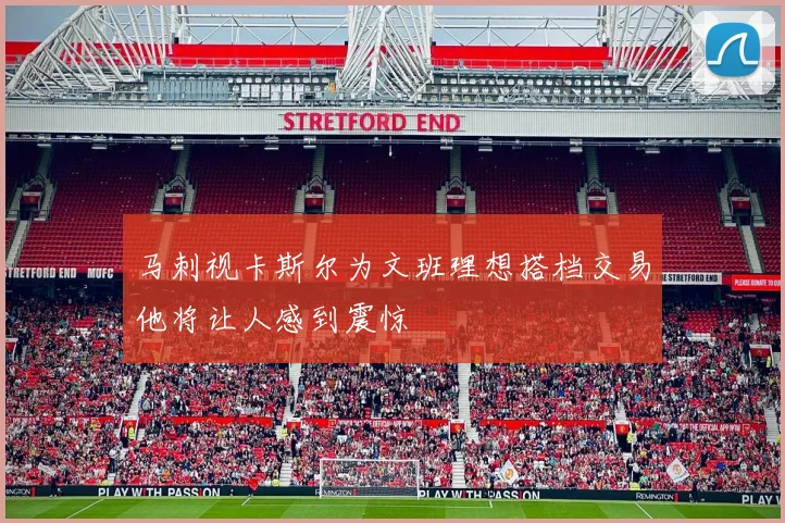 马刺视卡斯尔为文班理想搭档交易他将让人感到震惊