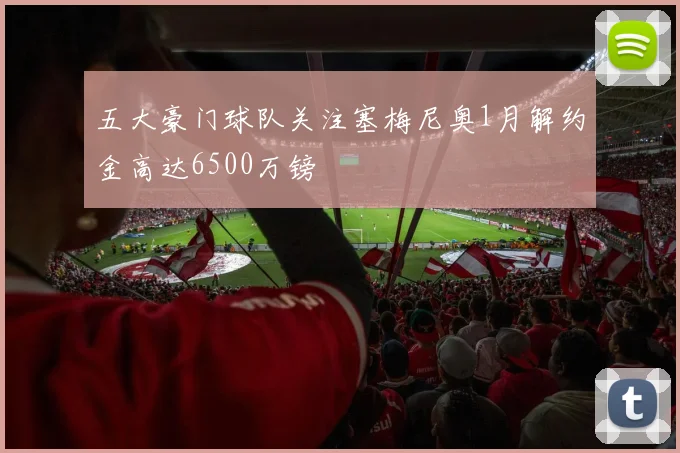 五大豪门球队关注塞梅尼奥1月解约金高达6500万镑