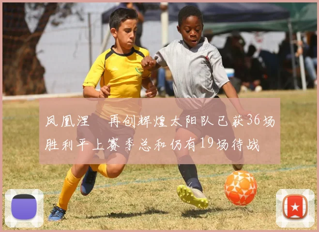 凤凰涅槃再创辉煌太阳队已获36场胜利平上赛季总和仍有19场待战