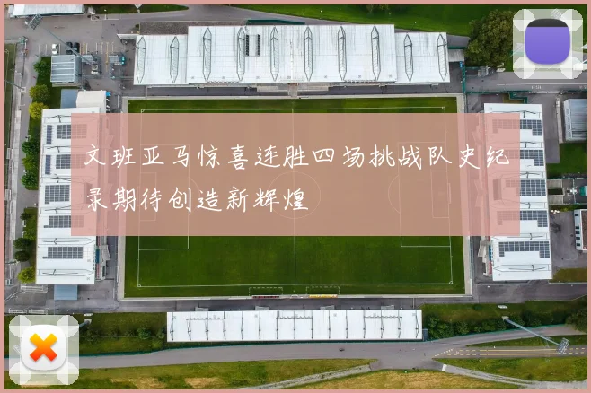 文班亚马惊喜连胜四场挑战队史纪录期待创造新辉煌
