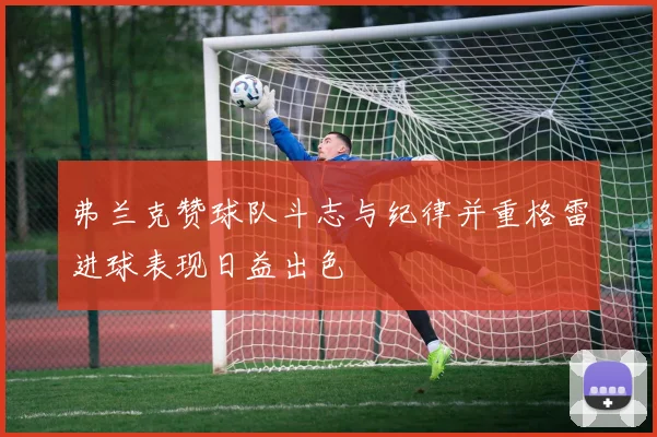 弗兰克赞球队斗志与纪律并重格雷进球表现日益出色